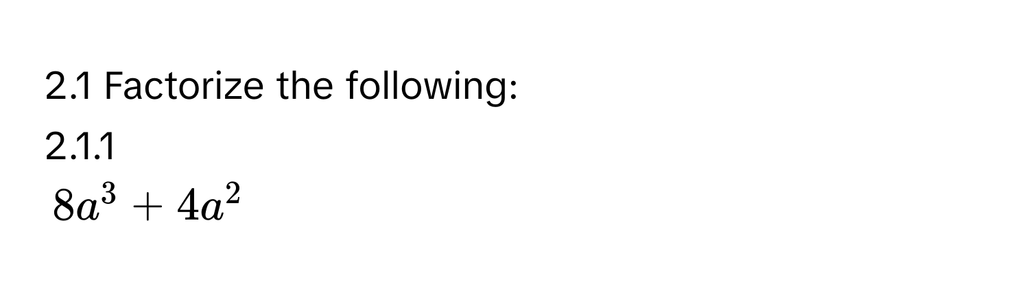 2.1 Factorize the following: 
2.1.1
8a^3+4a^2