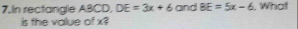 In rectangle ABCD, DE=3x+6 and BE=5x-6 , What 
is the value of x?