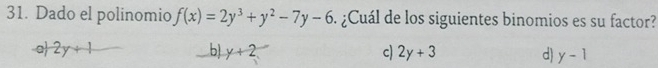 Dado el polinomio f(x)=2y^3+y^2-7y-6 : ¿Cuál de los siguientes binomios es su factor?
a 2y+1 b y+2 c) 2y+3 d) y-1