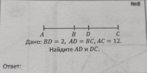 N28
A B D C
Дано: BD=2, AD=BC, AC=12. 
Ηайдите AD и DC. 
Oтвеt: