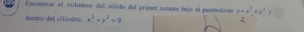 Encontrar el volumen del sólido del primer octante bajo el paraboloide z=x^2+y^2y
dentro del cilindro, x^2+y^2=9