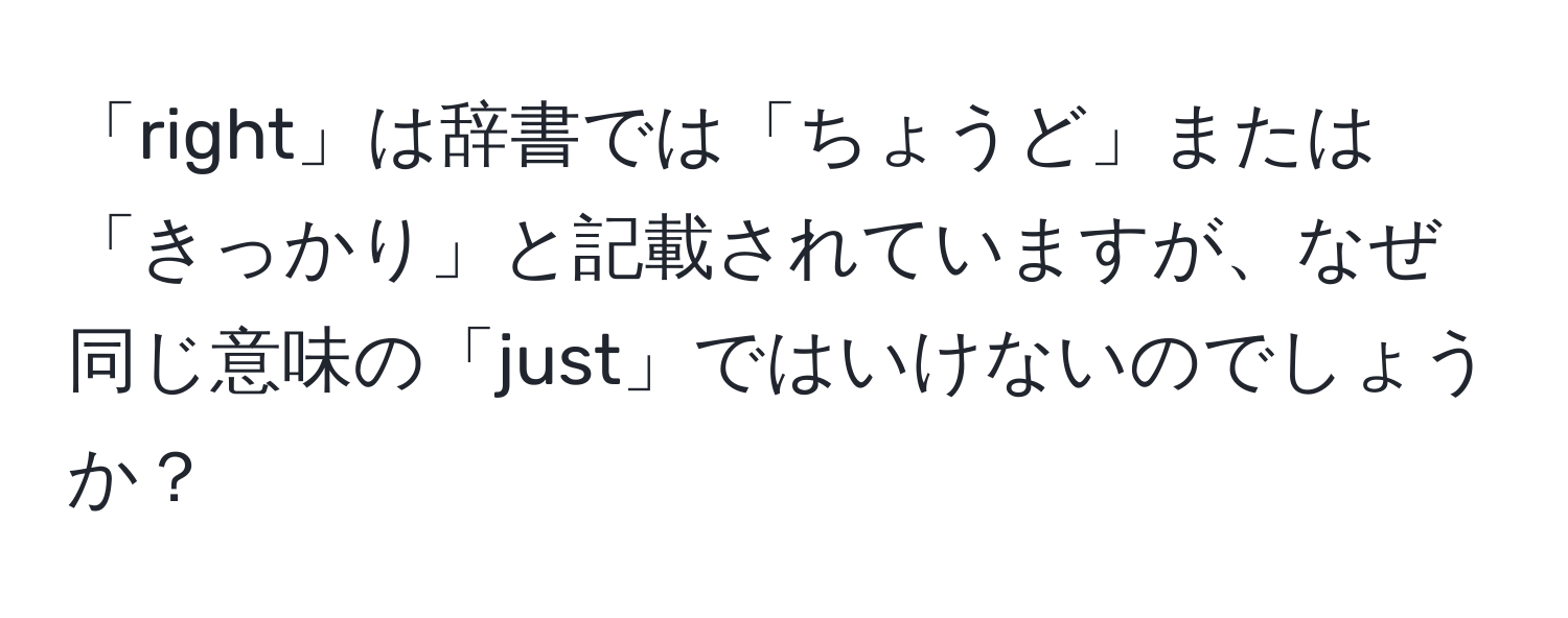 「right」は辞書では「ちょうど」または「きっかり」と記載されていますが、なぜ同じ意味の「just」ではいけないのでしょうか？