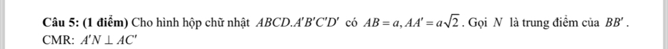 Cho hình hộp chữ nhật ABCD.. A'B'C'D' có AB=a, AA'=asqrt(2). Gọi N là trung điểm ciaBB'. 
CMR: A'N⊥ AC'