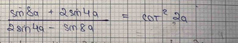  (sin 8a+2sin 4a)/2sin 4a-sin 8a =cot^22a