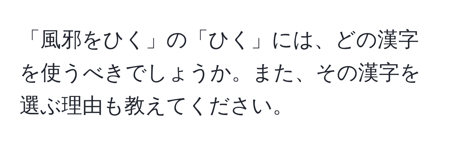 「風邪をひく」の「ひく」には、どの漢字を使うべきでしょうか。また、その漢字を選ぶ理由も教えてください。