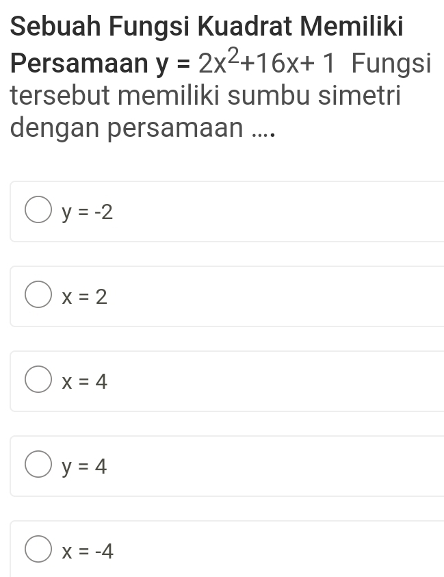 Sebuah Fungsi Kuadrat Memiliki
Persamaan y=2x^2+16x+1 Fungsi
tersebut memiliki sumbu simetri
dengan persamaan ....
y=-2
x=2
x=4
y=4
x=-4