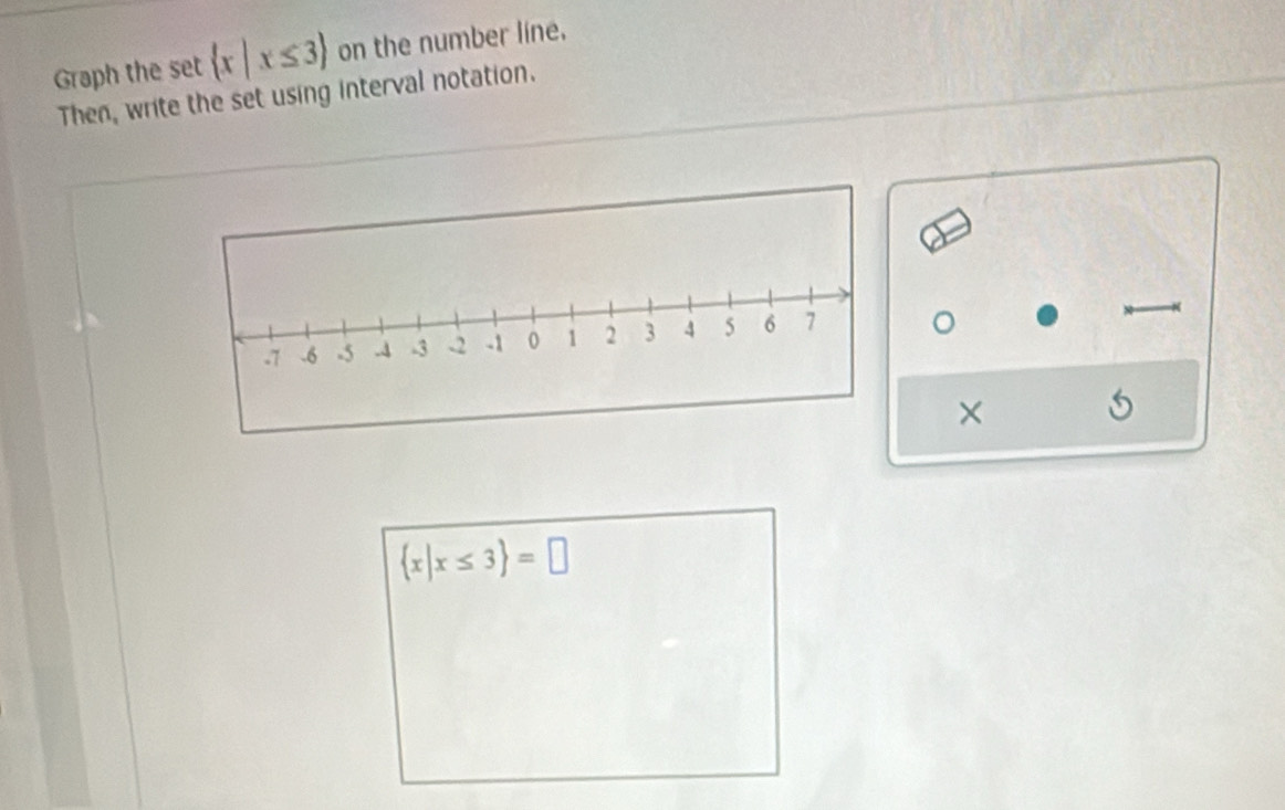 Graph the set  x|x≤ 3 on the number line. 
Then, write the set using interval notation. 
×
 x|x≤ 3 =□