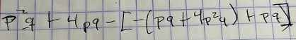 p^2q+4pq-[-(pq+4p^2q)+pq]