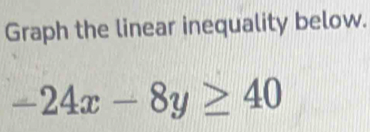 Graph the linear inequality below.
-24x-8y≥ 40