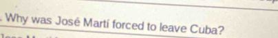 Why was José Martí forced to leave Cuba?