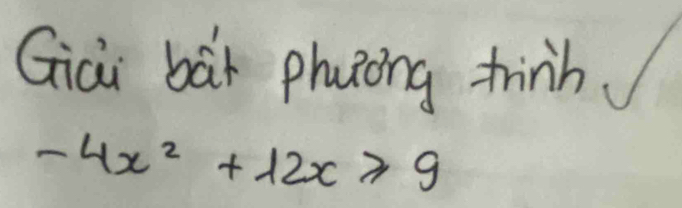 Giài bàt phuong thinh
-4x^2+12x≥slant 9