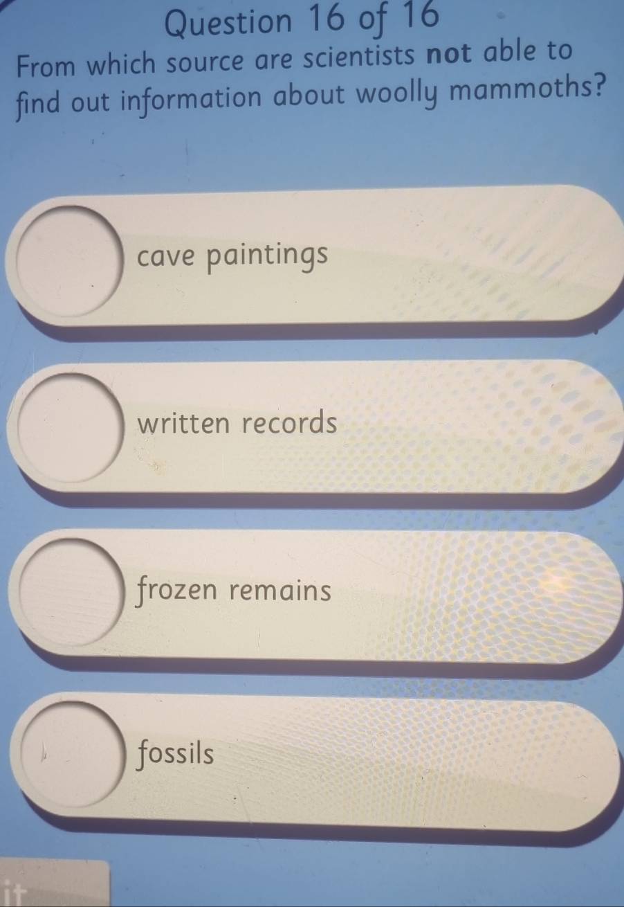 From which source are scientists not able to
find out information about woolly mammoths?
cave paintings
written records
frozen remains
fossils