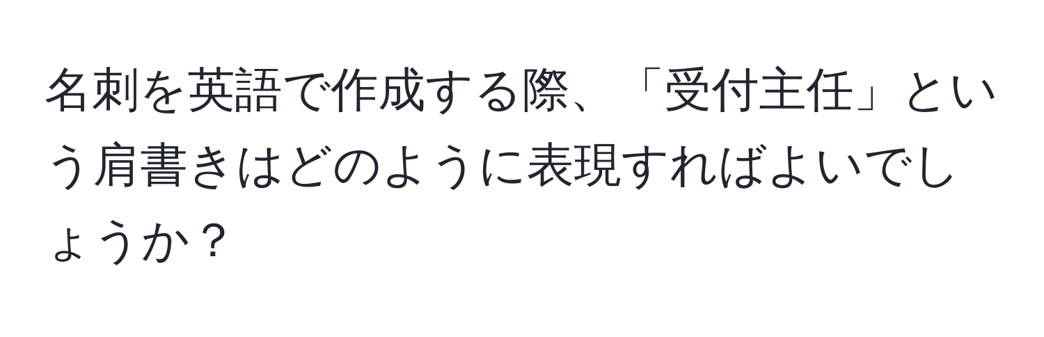 名刺を英語で作成する際、「受付主任」という肩書きはどのように表現すればよいでしょうか？