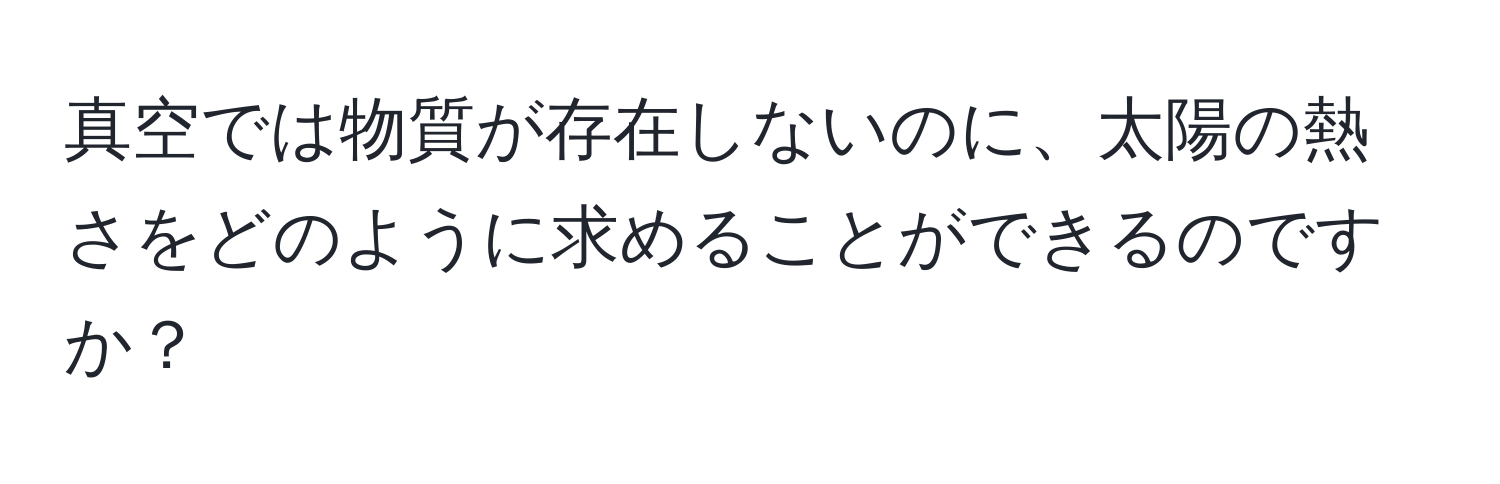 真空では物質が存在しないのに、太陽の熱さをどのように求めることができるのですか？