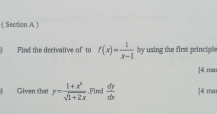 ( Section A )
) Find the derivative of to f(x)= 1/x-1  by using the first principle
[4 mar
) Given that y= (1+x^2)/sqrt(1+2x) .Find  dy/dx  [4 mar