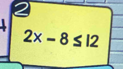 2

2x-8≤ 12