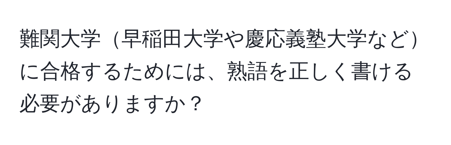 難関大学早稲田大学や慶応義塾大学などに合格するためには、熟語を正しく書ける必要がありますか？