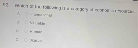 Which of the following is a category of economic resources:
A. International
B. Valuable
C. Human
D. Scarce