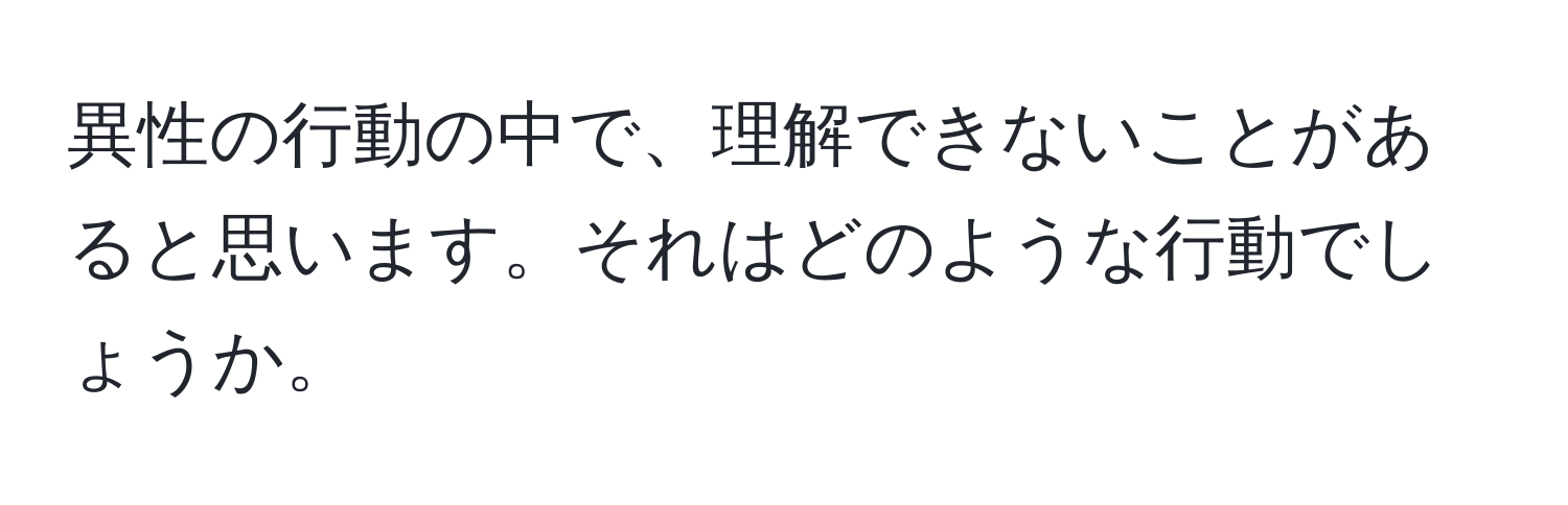 異性の行動の中で、理解できないことがあると思います。それはどのような行動でしょうか。