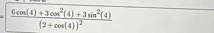 = frac 6cos (4)+3cos^2(4)+3sin^2(4)(2+cos (4))^2