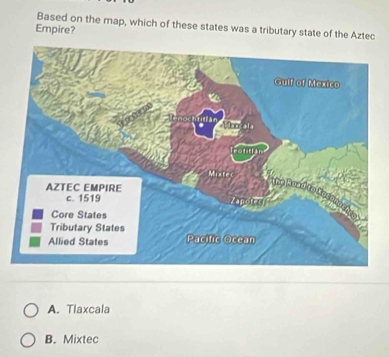 Based on the map, which of these states was a tributary state of the Aztec
Empire?
A. Tlaxcala
B. Mixtec