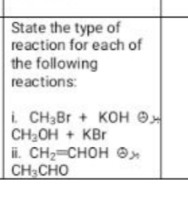 State the type of 
reaction for each of 
the following 
reactions: 
i. CH_3Br+KOH ∠
CH_3OH+KBr
i. CH_2=CHOH en
CH_3CHO