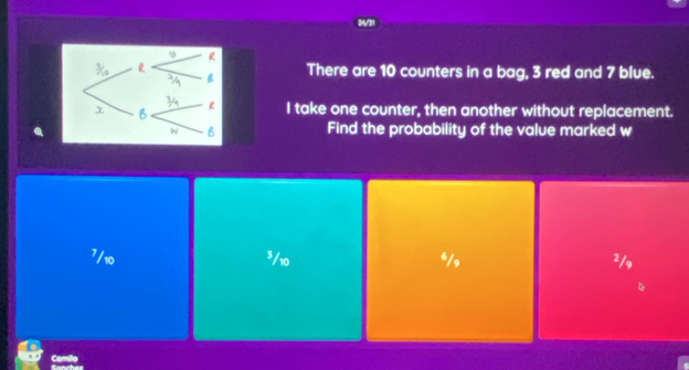 24/31
There are 10 counters in a bag, 3 red and 7 blue.
I take one counter, then another without replacement.
Find the probability of the value marked w
7/10 $/10 ²/,
Camille