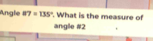 Angle # 7=135°. What is the measure of 
angle #2