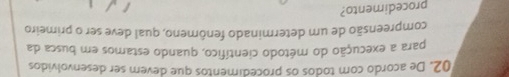 De acordo com todos os procedimentos que devem ser desenvolvidos 
para a execução do método científico, quando estamos em busca da 
compreensão de um determinado fenômeno, qual deve ser o primeiro 
procedimento?