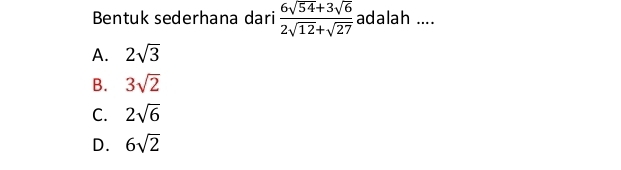 Bentuk sederhana dari  (6sqrt(54)+3sqrt(6))/2sqrt(12)+sqrt(27)  adalah ....
A. 2sqrt(3)
B. 3sqrt(2)
C. 2sqrt(6)
D. 6sqrt(2)