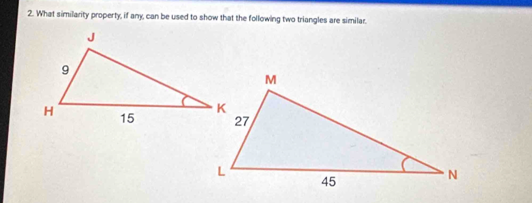 What similarity property, if any, can be used to show that the following two triangles are similar.