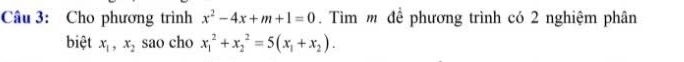 Cho phương trình x^2-4x+m+1=0. Tìm m để phương trình có 2 nghiệm phân
biệt x_1, x_2 sao cho x_1^(2+x_2^2=5(x_1)+x_2).