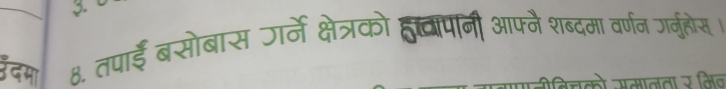 उ द मा 8. तपाई बसोबास जर्ने क्षेत्रको हुचपनी आफ्नै शब्दमा वर्णन गर्नुहोस । 
नो समालता र मिन