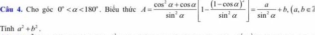 Cho góc 0° <180°. Biểu thức A= (cos^2alpha +cos alpha )/sin^2alpha  [1-frac (1-cos alpha )^2sin^2alpha ]= a/sin^2alpha  +b, (a,b∈ 2
Tính a^2+b^2.