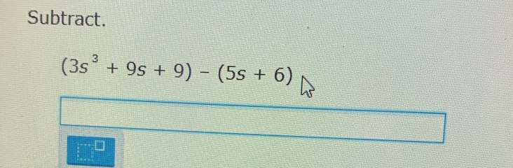 Subtract.
(3s^3+9s+9)-(5s+6)