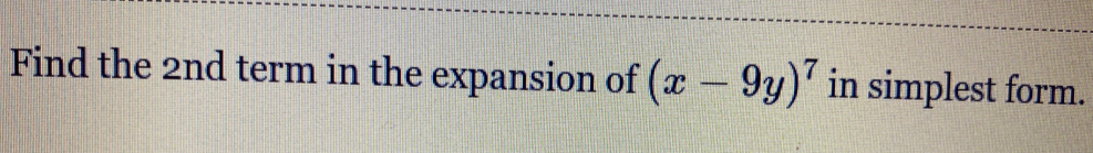 Find the 2nd term in the expansion of (x-9y)^7 in simplest form.