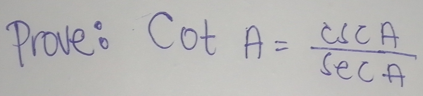 Prove: 
CO f A= csc A/sec A 