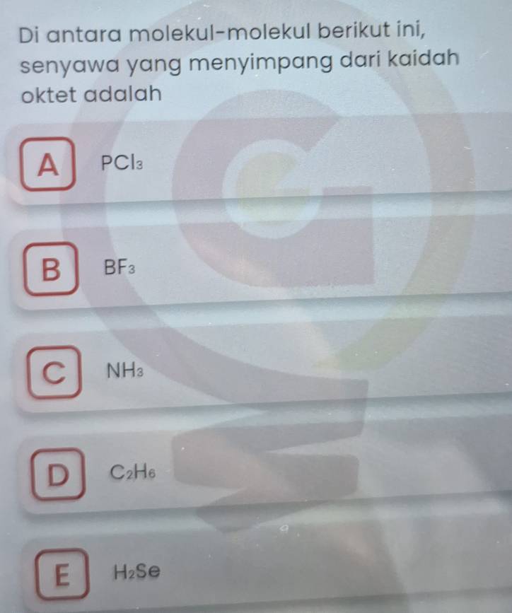 Di antara molekul-molekul berikut ini,
senyawa yang menyimpang dari kaidah
oktet adalah
A PCl_3
B BF_3
C NH_3
D C_2H_6
E H_2Se