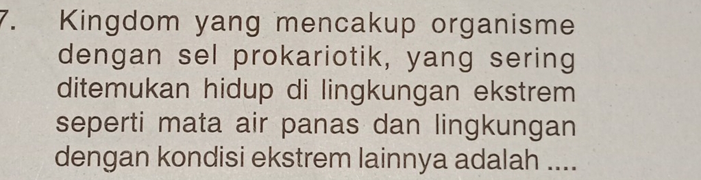 Kingdom yang mencakup organisme 
dengan sel prokariotik, yang sering 
ditemukan hidup di lingkungan ekstrem 
seperti mata air panas dan lingkungan 
dengan kondisi ekstrem lainnya adalah ....