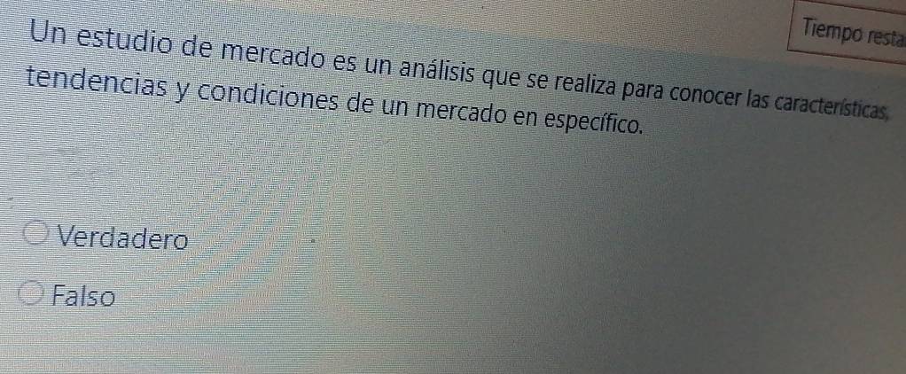 Tiempo resta
Un estudio de mercado es un análisis que se realiza para conocer las características,
tendencias y condiciones de un mercado en específico.
Verdadero
Falso