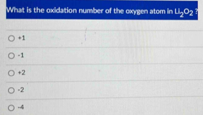 What is the oxidation number of the oxygen atom in Li_2O_2
+1
-1
+2
-2
-4