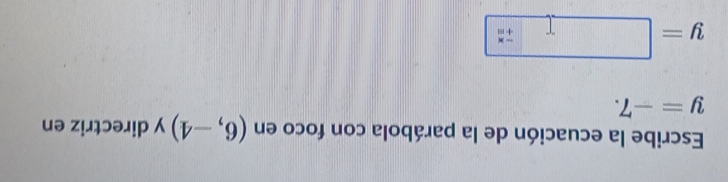 Escribe la ecuación de la parábola con foco en (6,-4) y directriz en
y=-7.
y=□