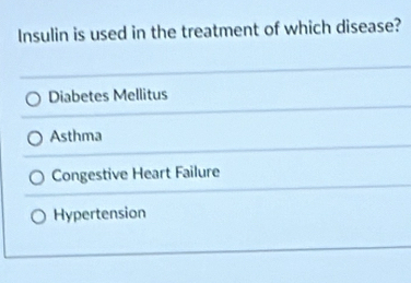 Insulin is used in the treatment of which disease?
Diabetes Mellitus
Asthma
Congestive Heart Failure
Hypertension