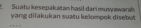 Suatu kesepakatan hasil dari musyawarah 
yang dilakukan suatu kelompok disebut