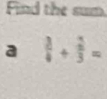 Find the sum 
a  3/4 + 2/3 =