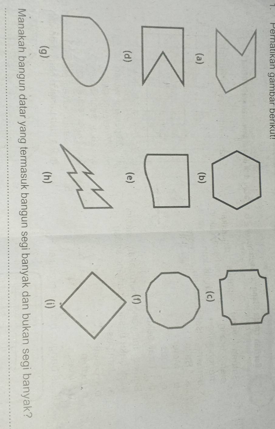 Perhatikan gambar berikut!
(a) (b)
(d) (e)
(f)
(g) (h) (i)
Manakah bangun datar yang termasuk bangun segi banyak dan bukan segi banyak?