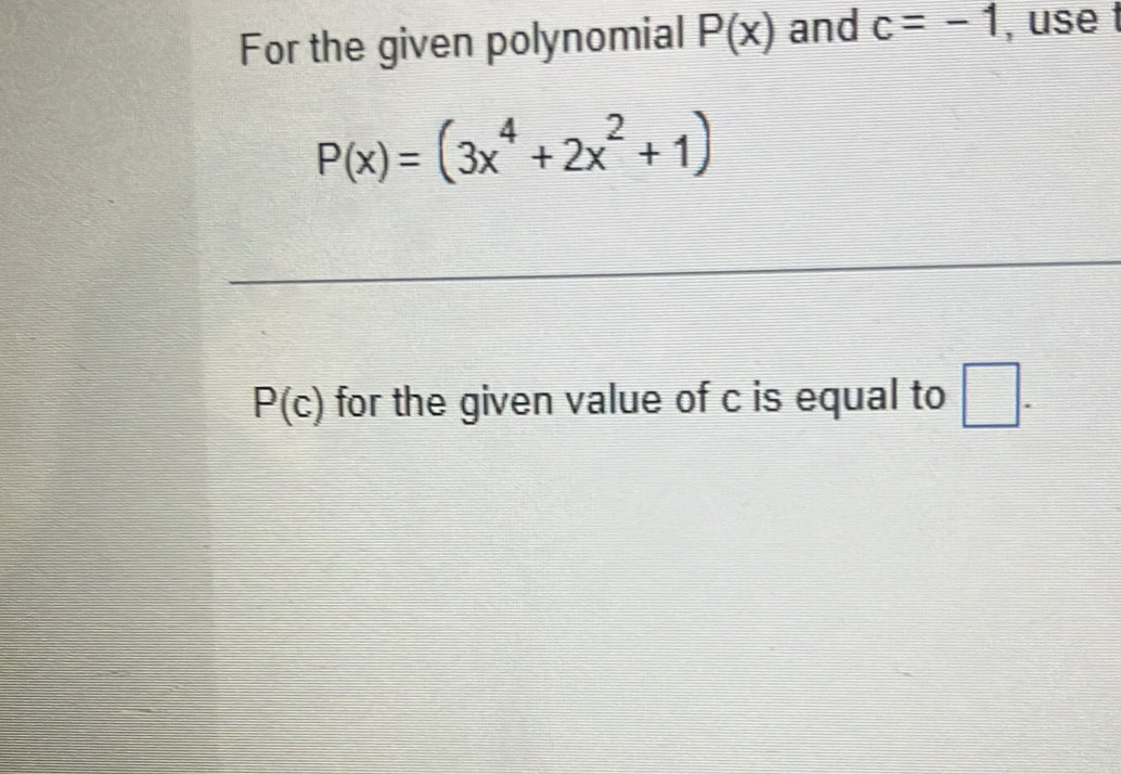 For the given polynomial P(x) and c=-1 , use t
P(x)=(3x^4+2x^2+1)
P(c) for the given value of c is equal to □.