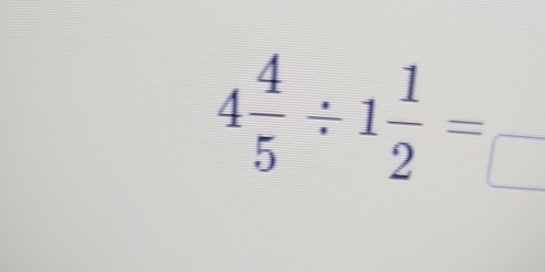 4 4/5 / 1 1/2 =frac 