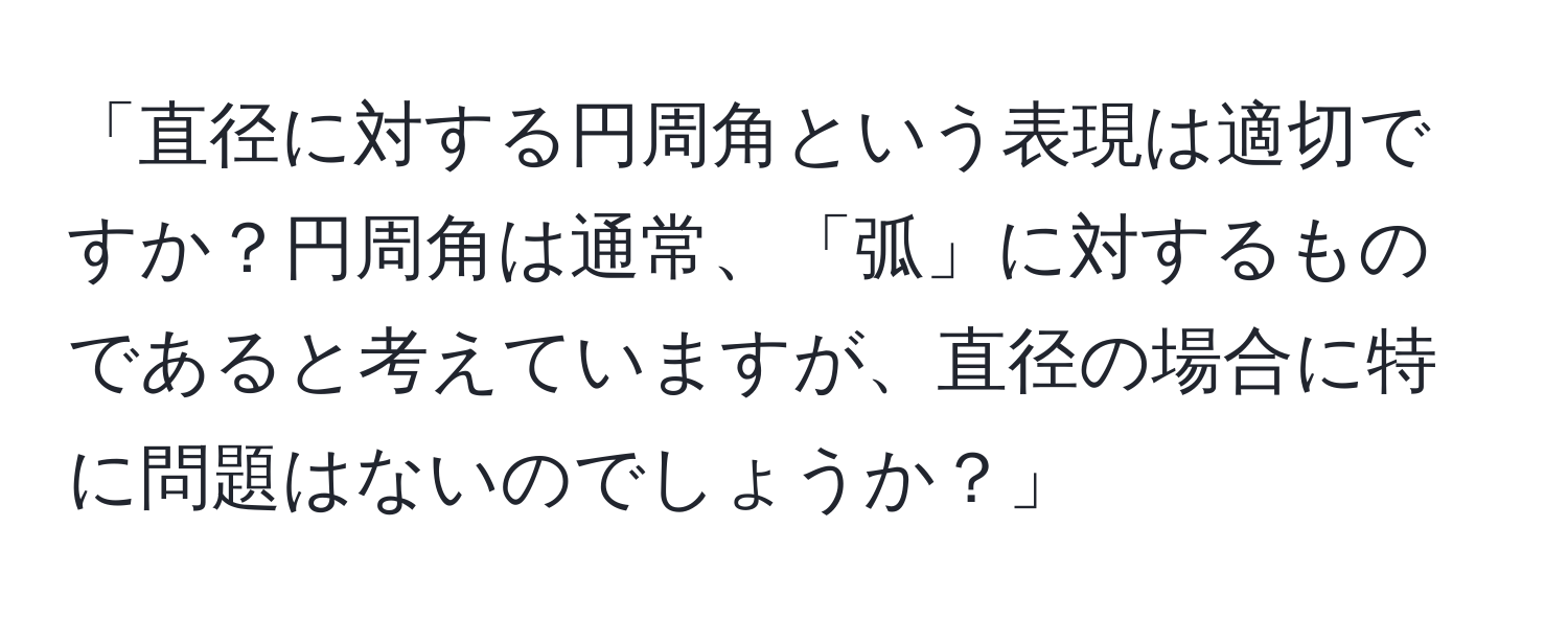 「直径に対する円周角という表現は適切ですか？円周角は通常、「弧」に対するものであると考えていますが、直径の場合に特に問題はないのでしょうか？」