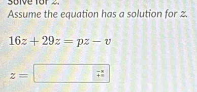 Solve for 2. 
Assume the equation has a solution for z.
16z+29z=pz-v
z=□ _7-x